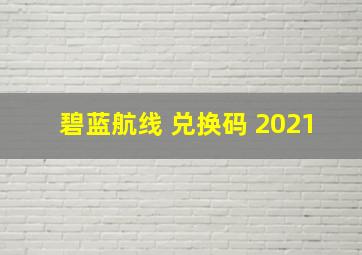 碧蓝航线 兑换码 2021